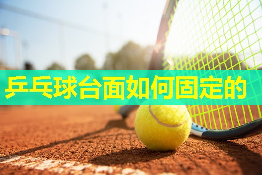 乒乓球台面如何固定的 乒乓球台面如何固定的