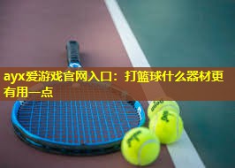 打篮球什么器材更有用一点 打篮球什么器材更有用一点