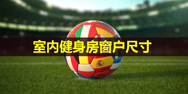 室内健身房窗户尺寸 室内健身房窗户尺寸