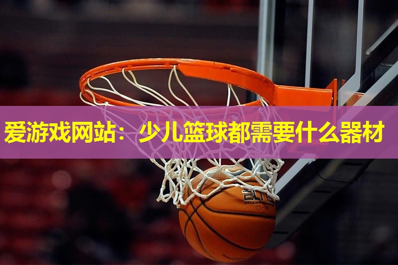 少儿篮球都需要什么器材 少儿篮球都需要什么器材