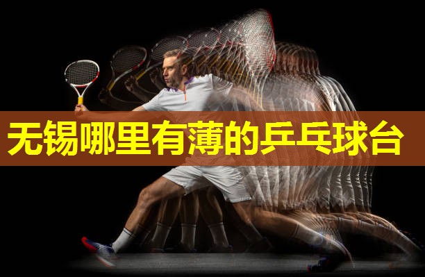 无锡哪里有薄的乒乓球台 无锡哪里有薄的乒乓球台