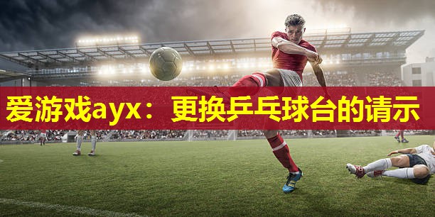 更换乒乓球台的请示 更换乒乓球台的请示