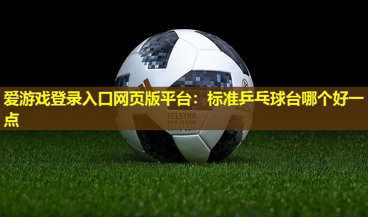 标准乒乓球台哪个好一点 标准乒乓球台哪个好一点