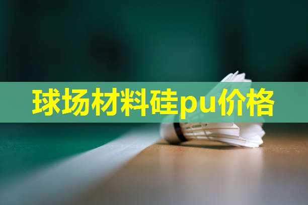 球场材料硅pu价格 球场材料硅pu价格