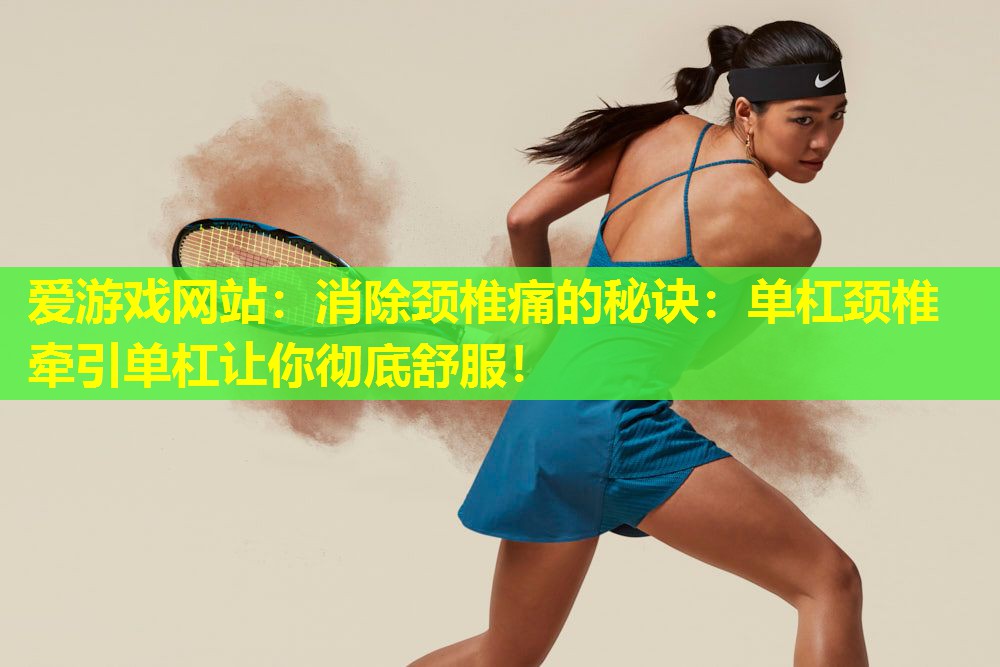 消除颈椎痛的秘诀:单杠颈椎牵引单杠让你彻底舒服! 消除颈椎痛的秘诀:单杠颈椎牵引单杠让你彻底舒服!