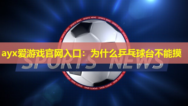 为什么乒乓球台不能摸 为什么乒乓球台不能摸