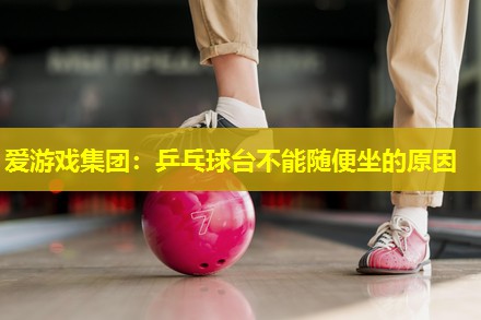 乒乓球台不能随便坐的原因 乒乓球台不能随便坐的原因