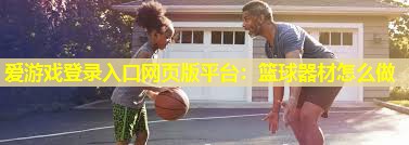 篮球器材怎么做 篮球器材怎么做