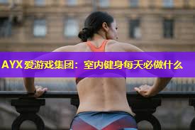 室内健身每天必做什么 室内健身每天必做什么