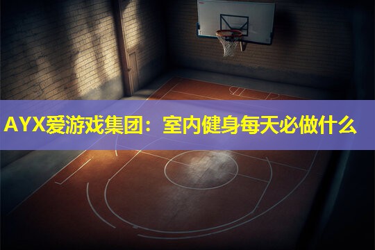 室内健身每天必做什么 室内健身每天必做什么