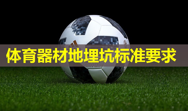 体育器材地埋坑标准要求 体育器材地埋坑标准要求