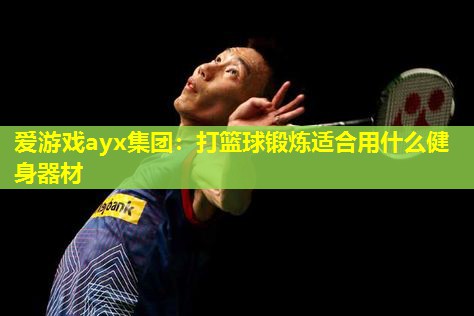 打篮球锻炼适合用什么健身器材 打篮球锻炼适合用什么健身器材