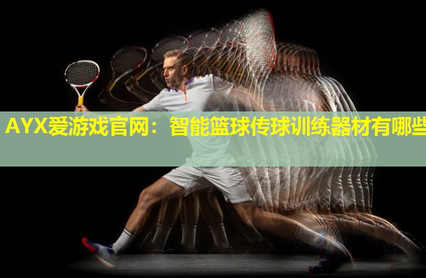 智能篮球传球训练器材有哪些 智能篮球传球训练器材有哪些