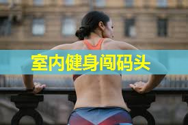 室内健身闯码头 室内健身闯码头