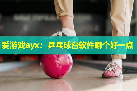 乒乓球台软件哪个好一点 乒乓球台软件哪个好一点