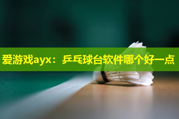 乒乓球台软件哪个好一点 乒乓球台软件哪个好一点