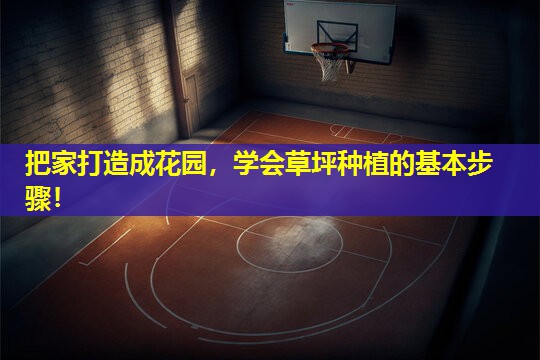 把家打造成花园,学会草坪种植的基本步骤! 把家打造成花园,学会草坪种植的基本步骤!