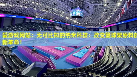 无可比拟的纳米科技:改变篮球架原料的新革命! 无可比拟的纳米科技:改变篮球架原料的新革命!