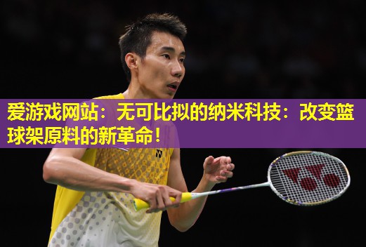 无可比拟的纳米科技:改变篮球架原料的新革命! 无可比拟的纳米科技:改变篮球架原料的新革命!