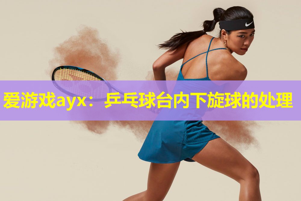 乒乓球台内下旋球的处理 乒乓球台内下旋球的处理