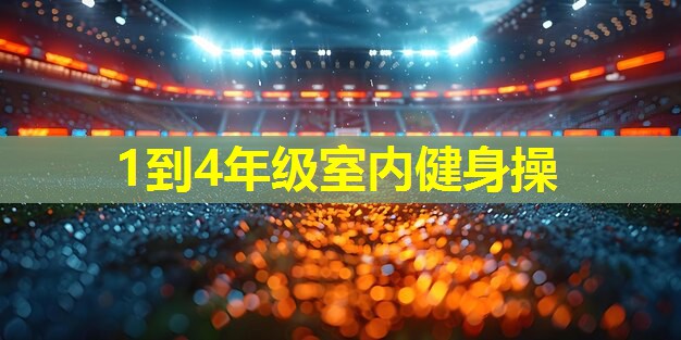 1到4年级室内健身操 1到4年级室内健身操