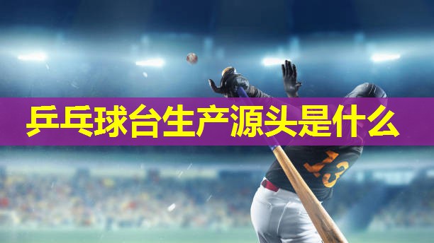 乒乓球台生产源头是什么 乒乓球台生产源头是什么