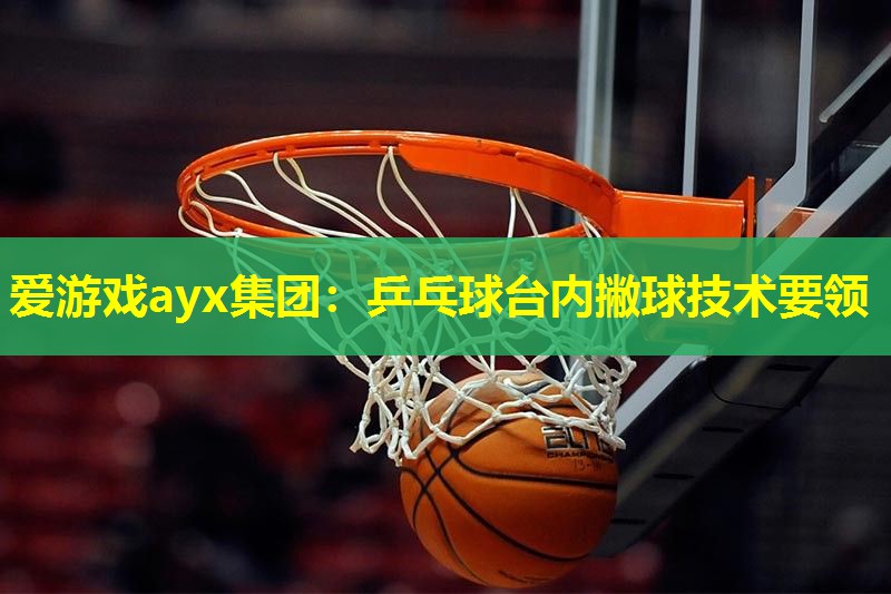 乒乓球台内撇球技术要领 乒乓球台内撇球技术要领