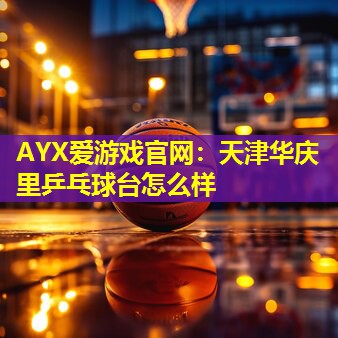天津华庆里乒乓球台怎么样 天津华庆里乒乓球台怎么样