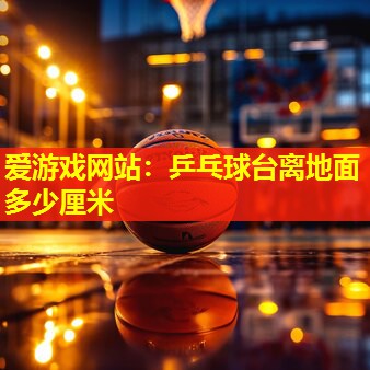 乒乓球台离地面多少厘米 乒乓球台离地面多少厘米