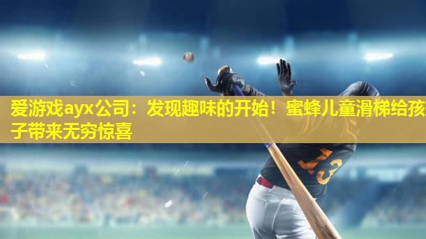 发现趣味的开始!蜜蜂儿童滑梯给孩子带来无穷惊喜 发现趣味的开始!蜜蜂儿童滑梯给孩子带来无穷惊喜