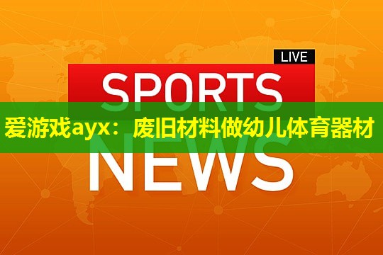 废旧材料做幼儿体育器材 废旧材料做幼儿体育器材
