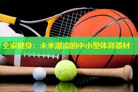 全家健身:未来潮流的中小型体育器材 全家健身:未来潮流的中小型体育器材