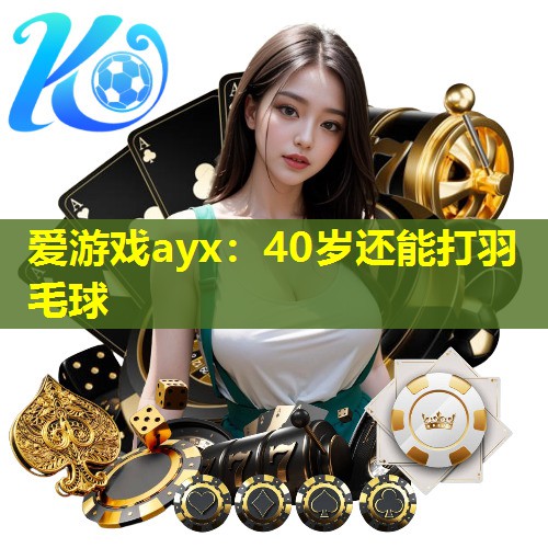 40岁还能打羽毛球 40岁还能打羽毛球