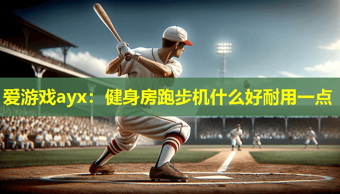 健身房跑步机什么好耐用一点 健身房跑步机什么好耐用一点